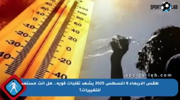 طقس الأربعاء 6 أغسطس 2025 يشهد تقلبات قوية.. هل أنت مستعد للتغييرات؟